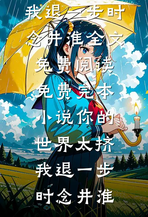 你的世界太挤，我退一步(时念井淮)全文免费阅读_免费完本小说你的世界太挤，我退一步时念井淮