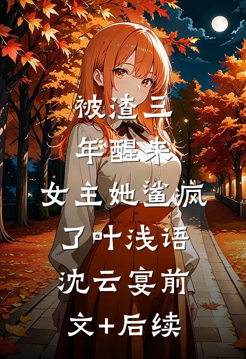 被渣三年醒来，女主她鲨疯了叶浅语沈云宴前文+后续