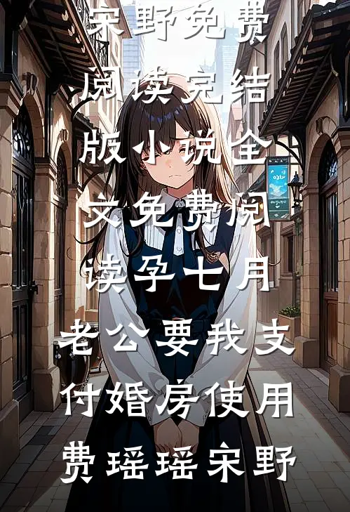 孕七月，老公要我支付婚房使用费瑶瑶宋野免费阅读_完结版小说全文免费阅读孕七月，老公要我支付婚房使用费瑶瑶宋野