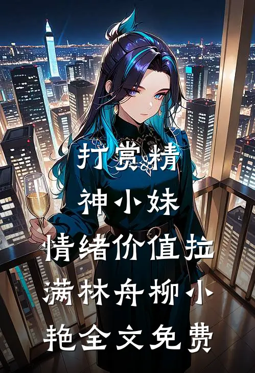 打赏精神小妹，情绪价值拉满林舟柳小艳全文免费