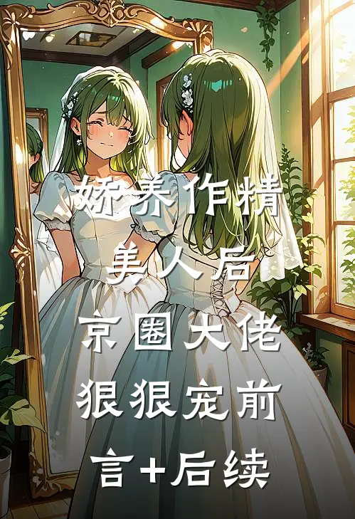 娇养作精美人后，京圈大佬狠狠宠前言+后续