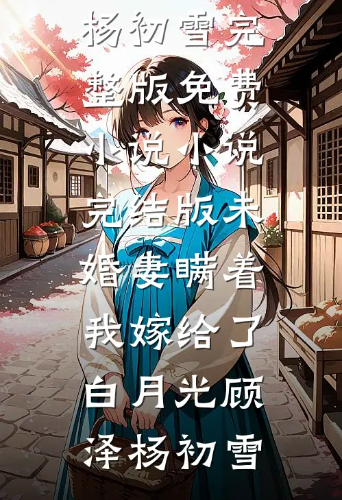 未婚妻瞒着我嫁给了白月光(顾泽杨初雪)完整版免费小说_小说完结版未婚妻瞒着我嫁给了白月光(顾泽杨初雪)