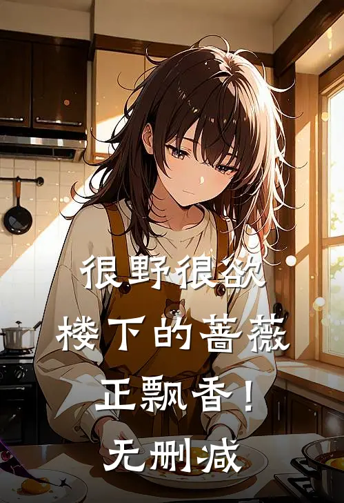 很野很欲，楼下的蔷薇正飘香！无删减