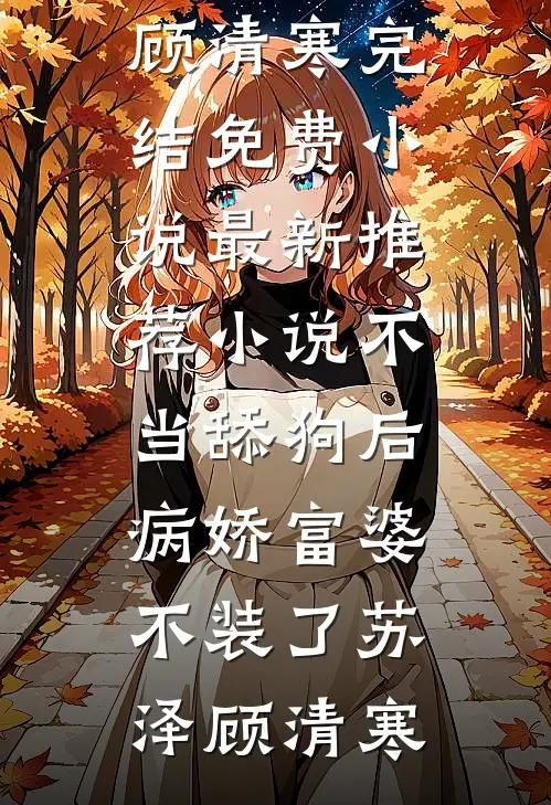 不当舔狗后，病娇富婆不装了苏泽顾清寒完结免费小说_最新推荐小说不当舔狗后，病娇富婆不装了苏泽顾清寒