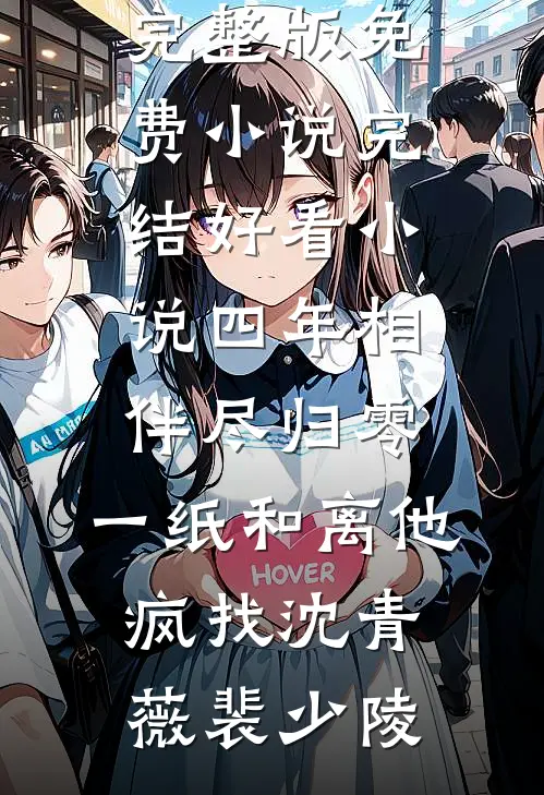 四年相伴尽归零，一纸和离他疯找(沈青薇裴少陵)完整版免费小说_完结好看小说四年相伴尽归零，一纸和离他疯找(沈青薇裴少陵)