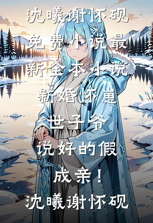 新婚怀崽：世子爷，说好的假成亲！沈曦谢怀砚免费小说_最新全本小说新婚怀崽：世子爷，说好的假成亲！(沈曦谢怀砚)