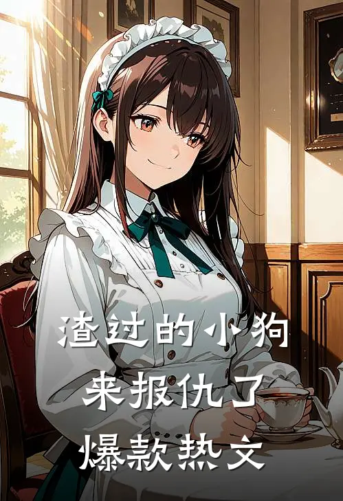 渣过的小狗来报仇了爆款热文