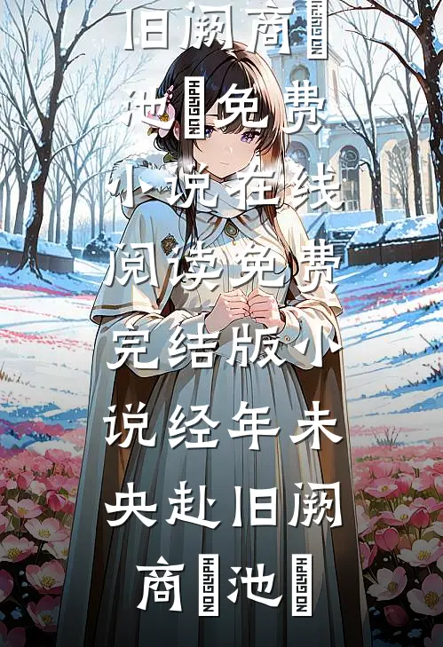 经年未央赴旧阙商玦池姎免费小说在线阅读_免费完结版小说经年未央赴旧阙商玦池姎