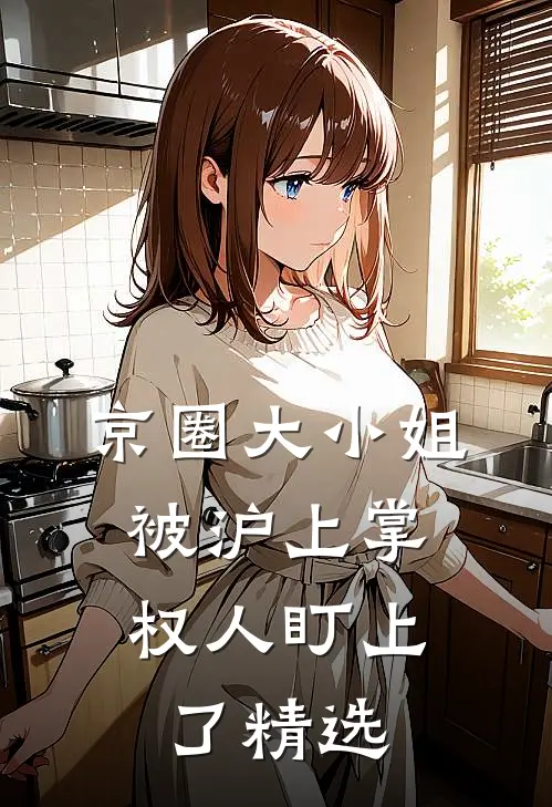 京圈大小姐，被沪上掌权人盯上了精选