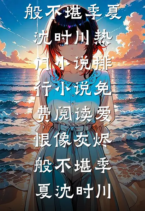爱恨像灰烬般不堪季夏沈时川热门小说排行_小说免费阅读爱恨像灰烬般不堪(季夏沈时川)