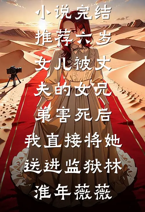 六岁女儿被丈夫的女兄弟害死后，我直接将她送进监狱林淮年薇薇已完结小说_小说完结推荐六岁女儿被丈夫的女兄弟害死后，我直接将她送进监狱(林淮年薇薇)
