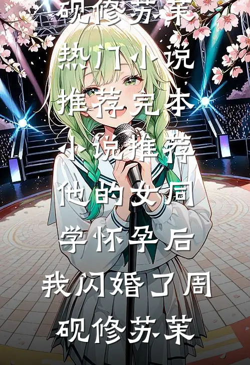 他的女同学怀孕后，我闪婚了(周砚修苏茉)热门小说推荐_完本小说推荐他的女同学怀孕后，我闪婚了(周砚修苏茉)