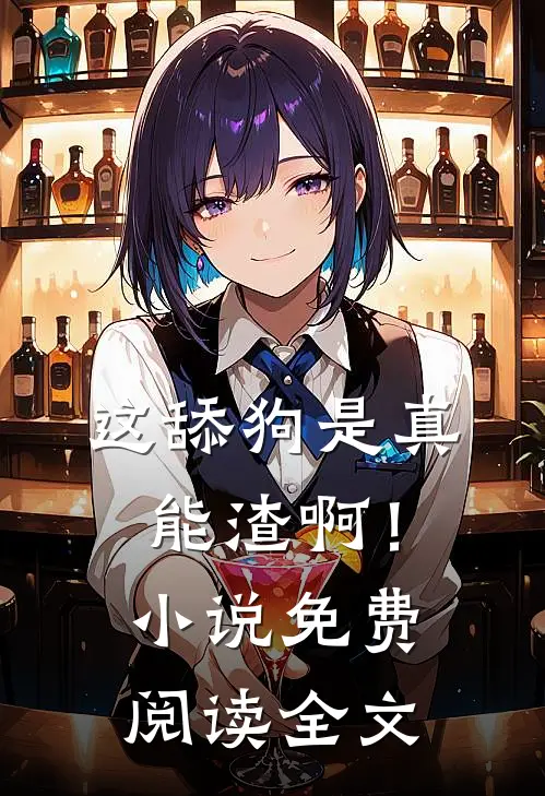 这舔狗是真能渣啊！小说免费阅读全文