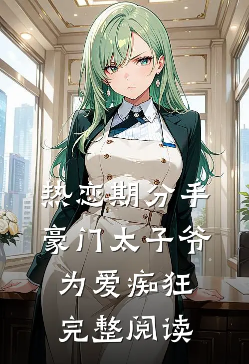 热恋期分手，豪门太子爷为爱痴狂完整阅读