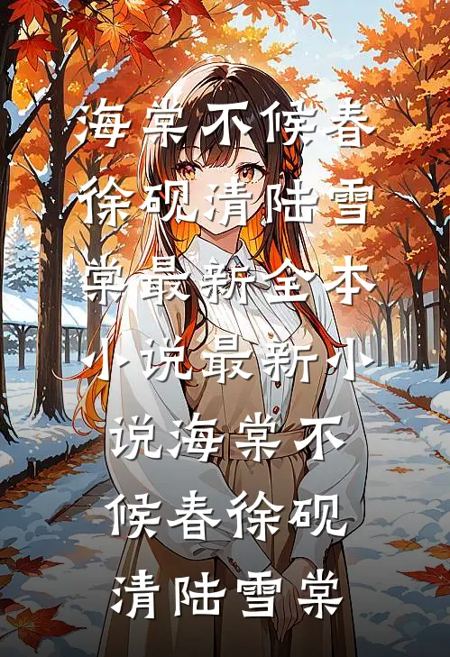 海棠不候春徐砚清陆雪棠最新全本小说_最新小说海棠不候春徐砚清陆雪棠