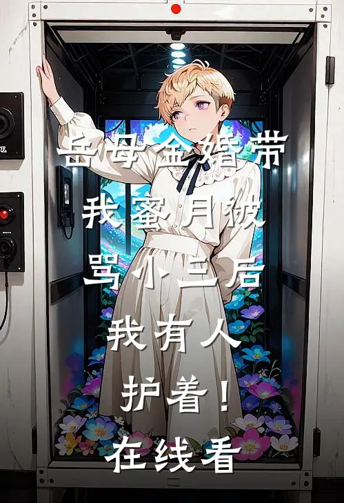 岳母金婚带我蜜月被骂小三后，我有人护着！在线看