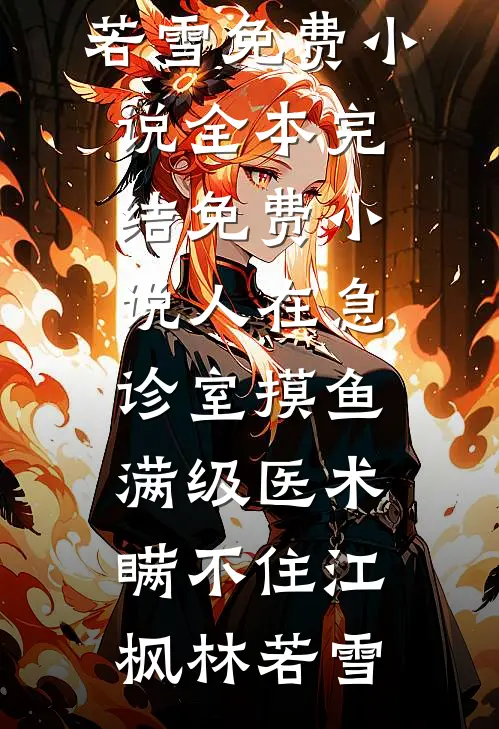 人在急诊室摸鱼，满级医术瞒不住江枫林若雪免费小说全本_完结免费小说人在急诊室摸鱼，满级医术瞒不住江枫林若雪