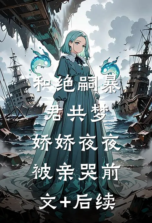 和绝嗣暴君共梦，娇娇夜夜被亲哭前文+后续
