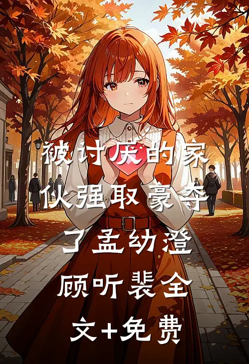 被讨厌的家伙强取豪夺了孟幼澄顾听裴全文+免费