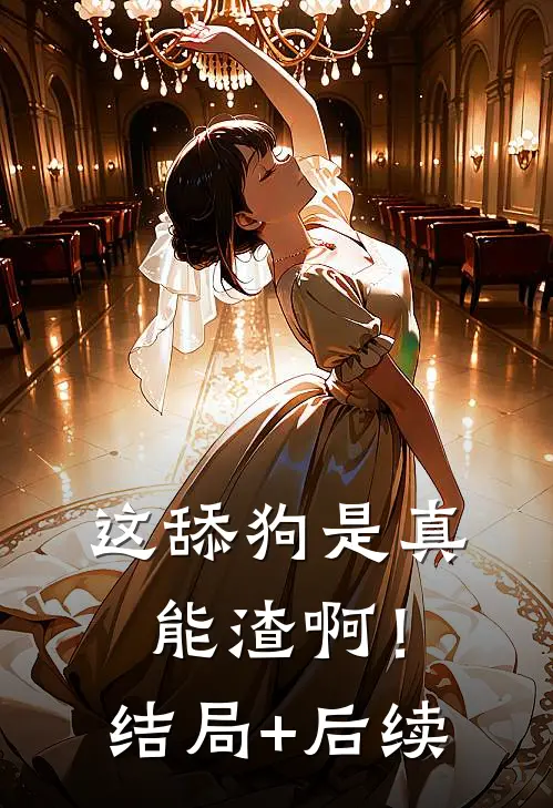 这舔狗是真能渣啊！结局+后续