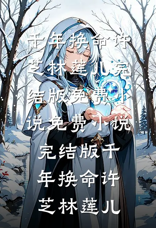 千年换命(许芝林莲儿)完结版免费小说_免费小说完结版千年换命(许芝林莲儿)