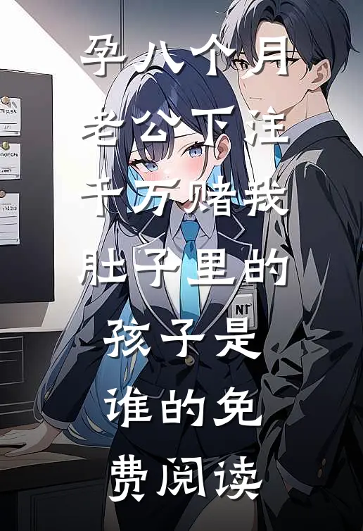 孕八个月，老公下注千万赌我肚子里的孩子是谁的免费阅读