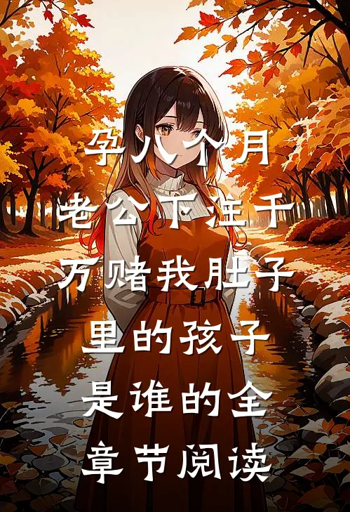 孕八个月，老公下注千万赌我肚子里的孩子是谁的全章节阅读