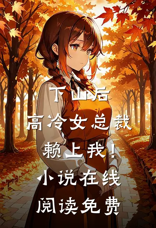 下山后，高冷女总裁赖上我！小说在线阅读免费