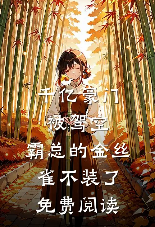 千亿豪门被驾空，霸总的金丝雀不装了免费阅读