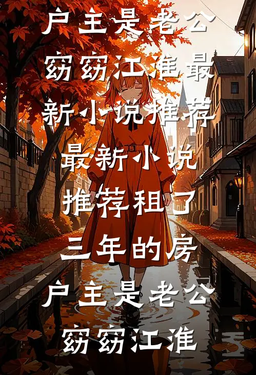 租了三年的房，户主是老公窈窈江淮最新小说推荐_最新小说推荐租了三年的房，户主是老公窈窈江淮
