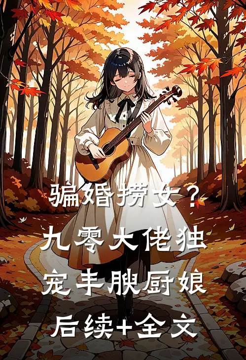 骗婚捞女？九零大佬独宠丰腴厨娘后续+全文
