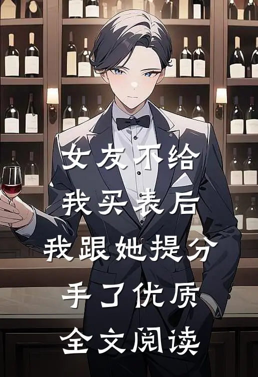 女友不给我买表后，我跟她提分手了优质全文阅读