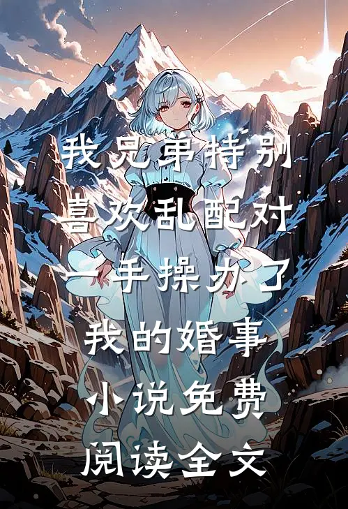 我兄弟特别喜欢乱配对，一手操办了我的婚事小说免费阅读全文