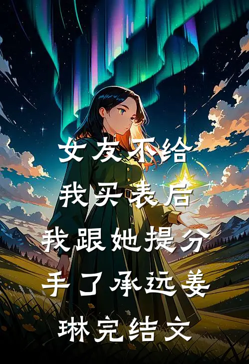 女友不给我买表后，我跟她提分手了承远姜琳完结文