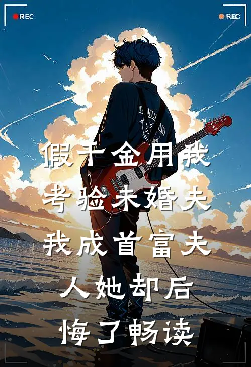 假千金用我考验未婚夫，我成首富夫人她却后悔了畅读