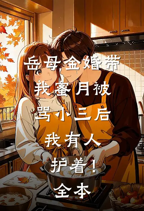 岳母金婚带我蜜月被骂小三后，我有人护着！全本