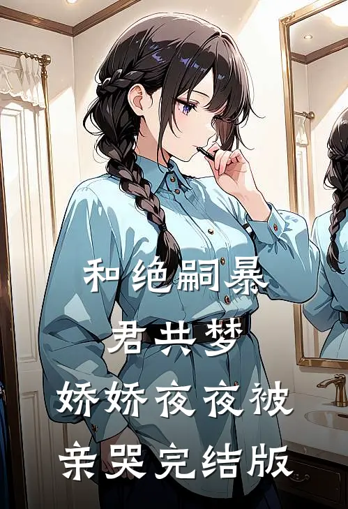 和绝嗣暴君共梦，娇娇夜夜被亲哭完结版