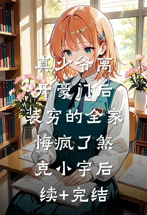 真少爷离开豪门后，装穷的全家悔疯了煞克小宇后续+完结