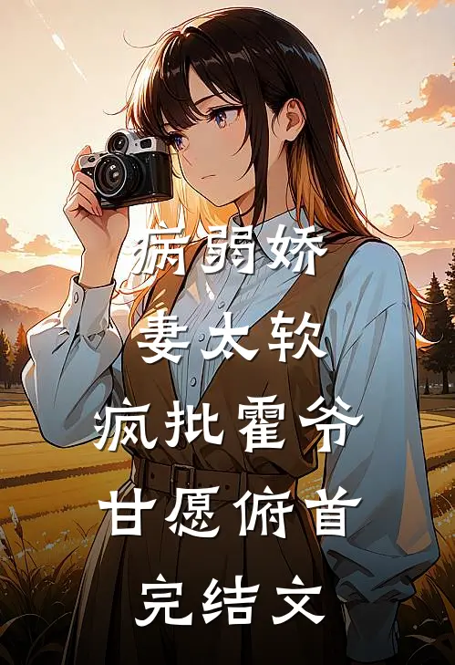 病弱娇妻太软，疯批霍爷甘愿俯首完结文