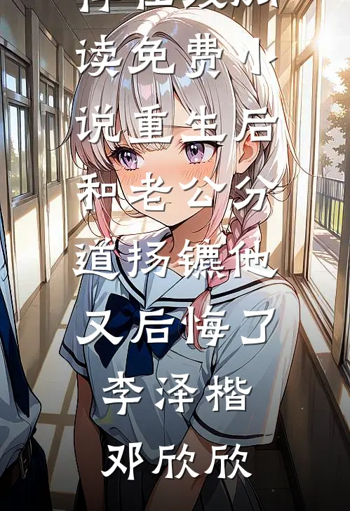 重生后和老公分道扬镳他又后悔了(李泽楷邓欣欣)最新好看小说推荐_在线阅读免费小说重生后和老公分道扬镳他又后悔了李泽楷邓欣欣