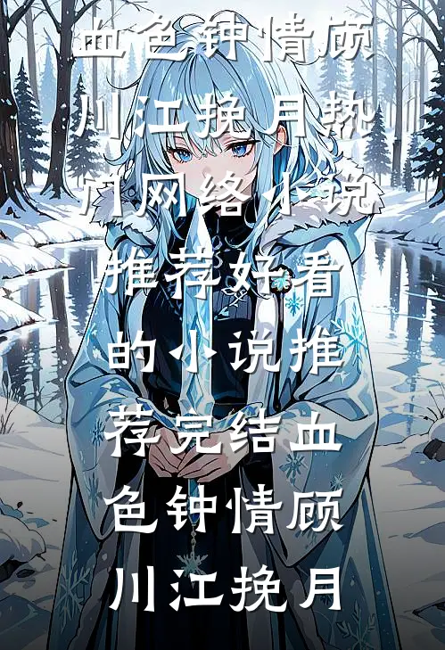 血色钟情顾川江挽月热门网络小说推荐_好看的小说推荐完结血色钟情(顾川江挽月)