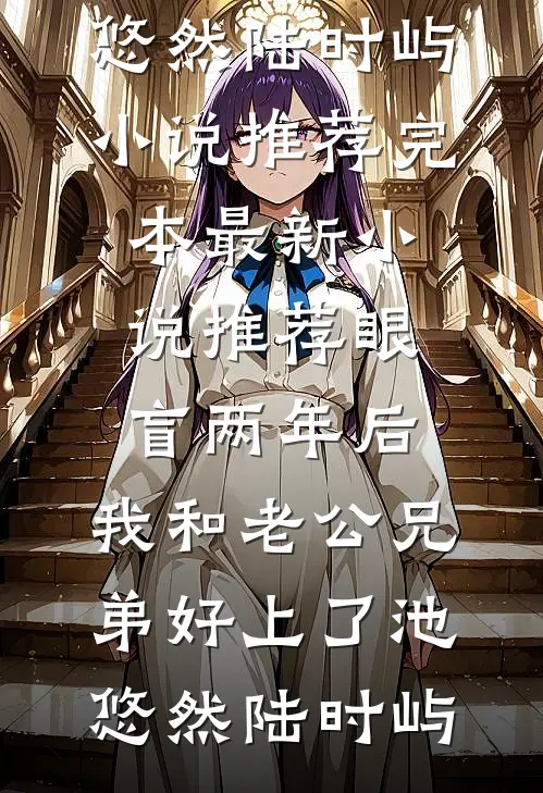 眼盲两年后，我和老公兄弟好上了(池悠然陆时屿)小说推荐完本_最新小说推荐眼盲两年后，我和老公兄弟好上了(池悠然陆时屿)