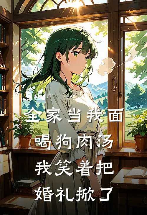 全家当我面喝狗肉汤，我笑着把婚礼掀了