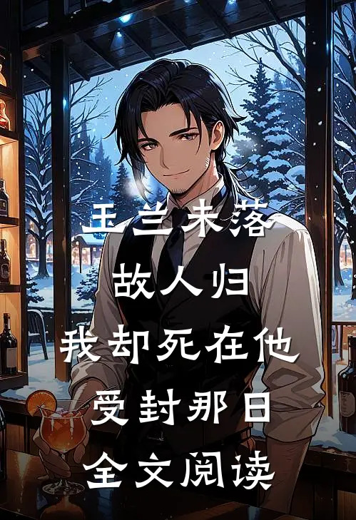 玉兰未落故人归，我却死在他受封那日全文阅读