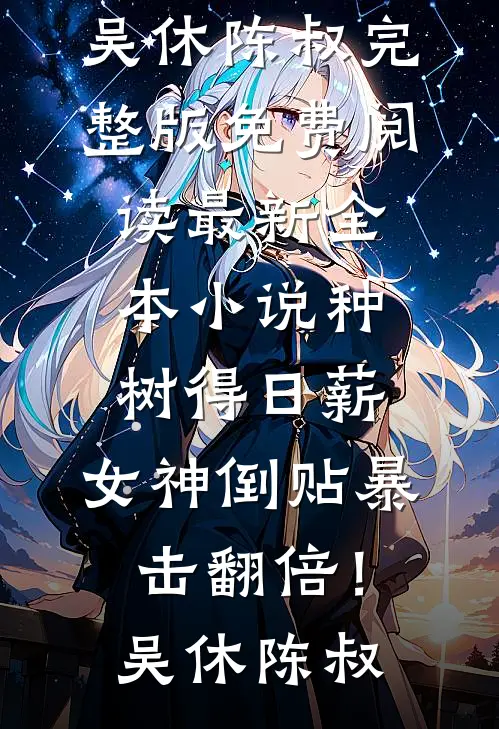种树得日薪，女神倒贴暴击翻倍！吴休陈叔完整版免费阅读_最新全本小说种树得日薪，女神倒贴暴击翻倍！吴休陈叔