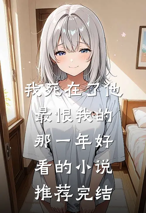 我死在了他最恨我的那一年好看的小说推荐完结