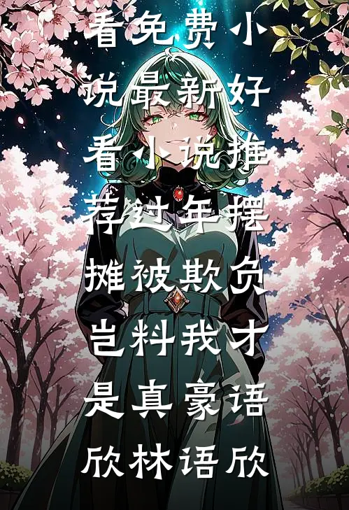 过年摆摊被欺负，岂料我才是真豪语欣林语欣在哪看免费小说_最新好看小说推荐过年摆摊被欺负，岂料我才是真豪(语欣林语欣)