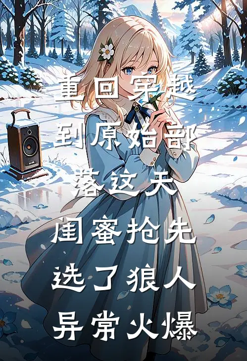 重回穿越到原始部落这天，闺蜜抢先选了狼人异常火爆