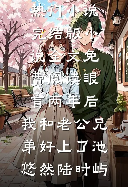 眼盲两年后，我和老公兄弟好上了(池悠然陆时屿)完结热门小说_完结版小说全文免费阅读眼盲两年后，我和老公兄弟好上了池悠然陆时屿