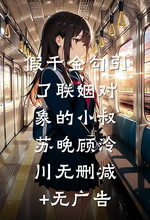 假千金勾引了联姻对象的小叔苏晚顾泠川无删减+无广告